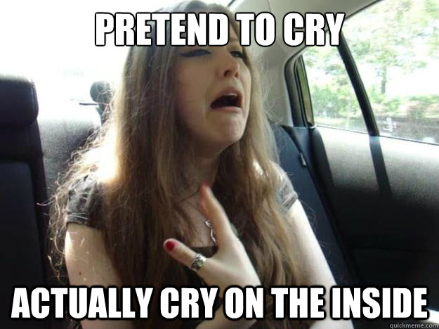 PRETEND TO CRY ACTUALLY CRY ON THE INSIDE - PRETEND TO CRY ACTUALLY CRY ON THE INSIDE  Oana