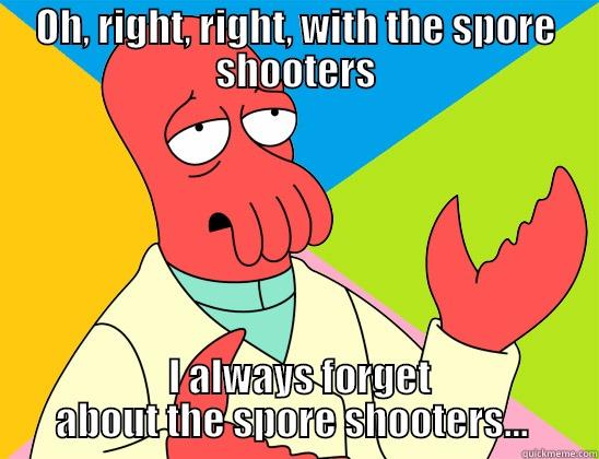 OH, RIGHT, RIGHT, WITH THE SPORE SHOOTERS  I ALWAYS FORGET ABOUT THE SPORE SHOOTERS...  Futurama Zoidberg 