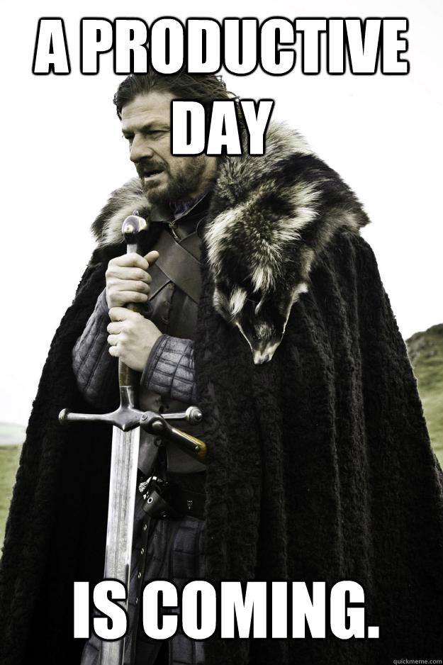 A Productive day  is coming.   Winter is coming