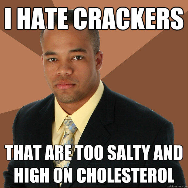 I hate crackers that are too salty and high on cholesterol - I hate crackers that are too salty and high on cholesterol  Successful Black Man