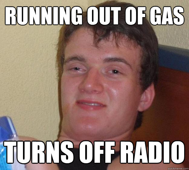 Running out of gas turns off radio  10 Guy