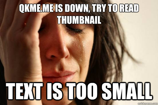 Qkme.me is down, try to read thumbnail text is too small  First World Problems