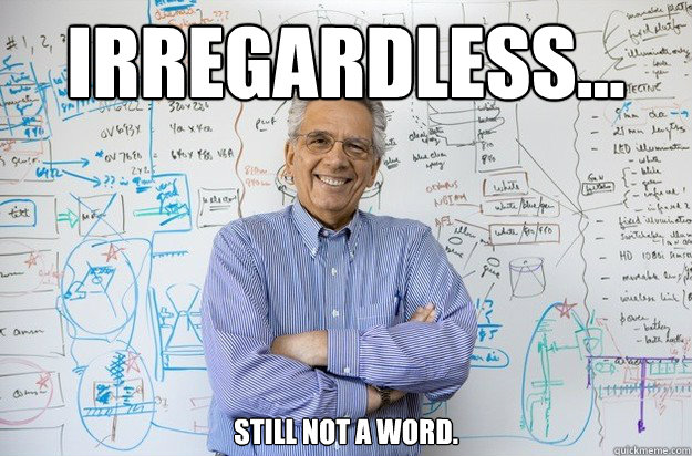 Irregardless... still not a word. - Irregardless... still not a word.  Engineering Professor