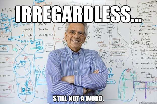 Irregardless... still not a word.  Engineering Professor