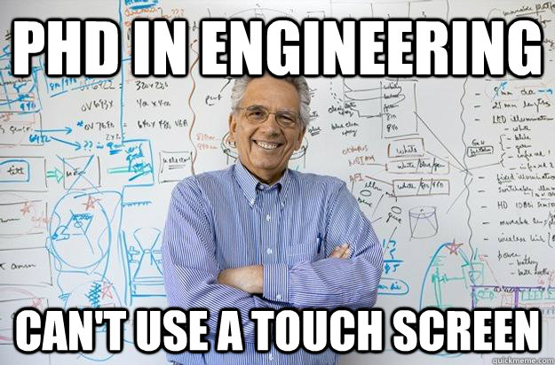 Phd in engineering can't use a touch screen  Engineering Professor