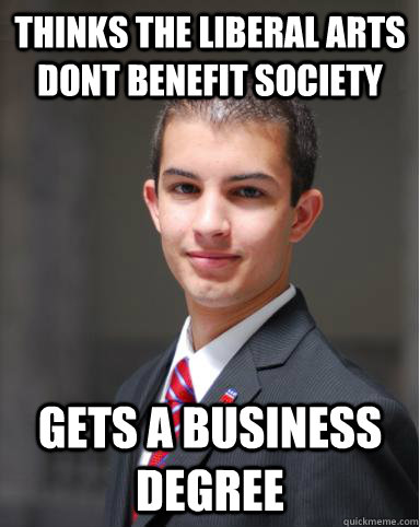 Thinks the liberal arts dont benefit society Gets a business degree  College Conservative