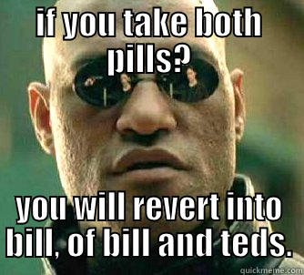 IF YOU TAKE BOTH PILLS? YOU WILL REVERT INTO BILL, OF BILL AND TEDS. Matrix Morpheus
