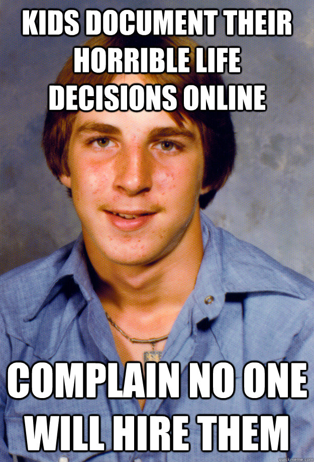 kids document their horrible life decisions online complain no one will hire them  Old Economy Steven