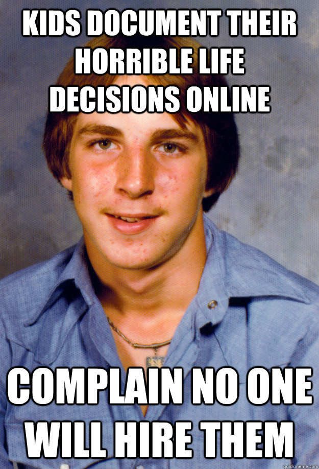 kids document their horrible life decisions online complain no one will hire them - kids document their horrible life decisions online complain no one will hire them  Old Economy Steven