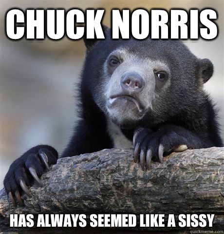 Chuck Norris Has always seemed like a sissy  Confession Bear