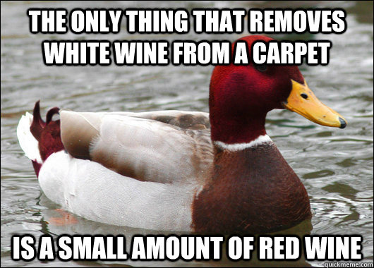 The only thing that removes white wine from a carpet is a small amount of red wine  Malicious Advice Mallard
