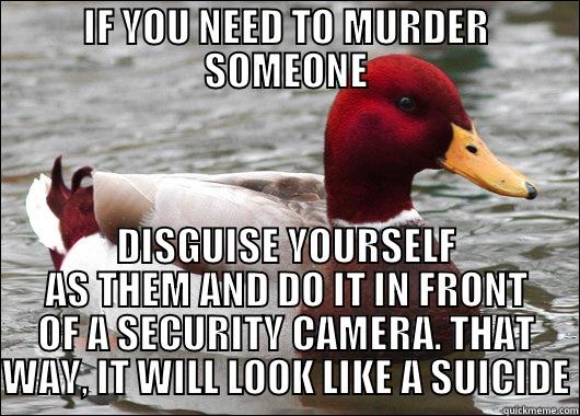 IF YOU NEED TO MURDER SOMEONE DISGUISE YOURSELF AS THEM AND DO IT IN FRONT OF A SECURITY CAMERA. THAT WAY, IT WILL LOOK LIKE A SUICIDE Malicious Advice Mallard