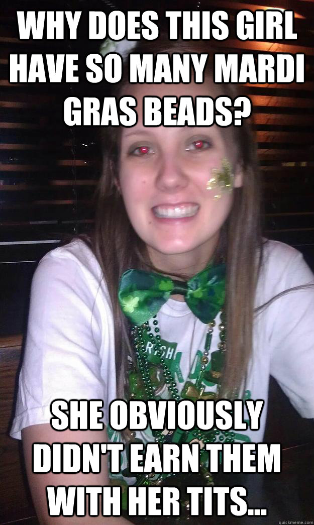 Why does this girl have so many mardi gras beads? She obviously didn't earn them with her tits...  beautiful irish girl