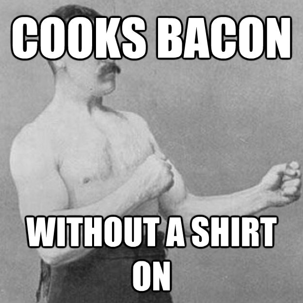 COOKS BACON WITHOUT A SHIRT ON  untitled meme
