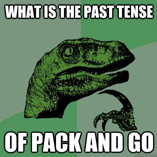 What is the past tense of pack and go  Philosoraptor