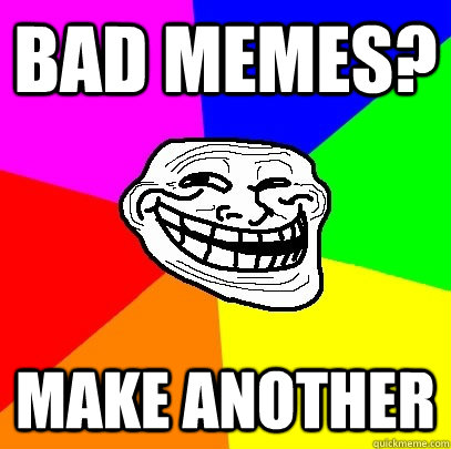 Bad Memes? Make another  Troll Face