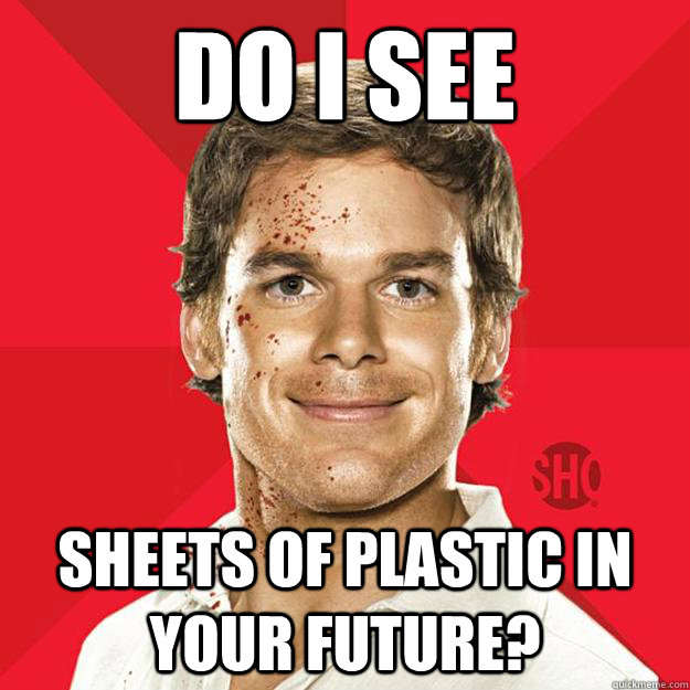 DO I SEE  SHEETS OF PLASTIC IN YOUR FUTURE? - DO I SEE  SHEETS OF PLASTIC IN YOUR FUTURE?  Dexter