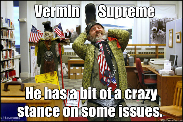 Vermin       Supreme He has a bit of a crazy
 stance on some issues.  Vermin Supreme