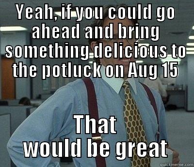 Work Potluck - YEAH, IF YOU COULD GO AHEAD AND BRING SOMETHING DELICIOUS TO THE POTLUCK ON AUG 15 THAT WOULD BE GREAT Bill Lumbergh