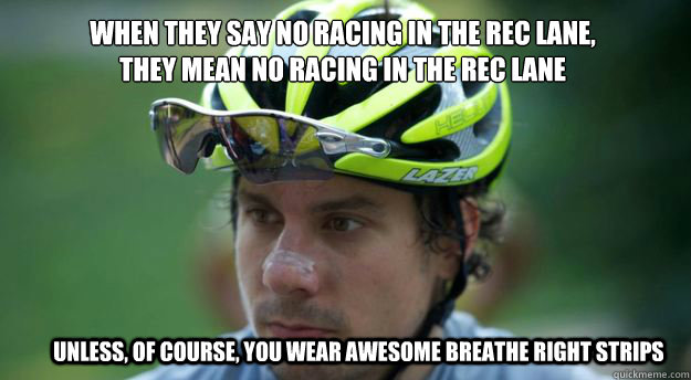 when they say no racing in the rec lane,
they mean no racing in the rec lane unless, of course, you wear awesome breathe right strips - when they say no racing in the rec lane,
they mean no racing in the rec lane unless, of course, you wear awesome breathe right strips  Rec Lane 3