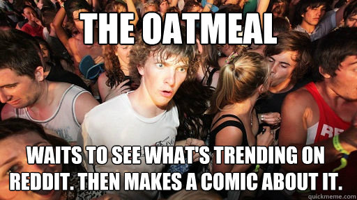 The Oatmeal Waits to see what's trending on reddit. Then makes a comic about it.  - The Oatmeal Waits to see what's trending on reddit. Then makes a comic about it.   Sudden Clarity Clarence