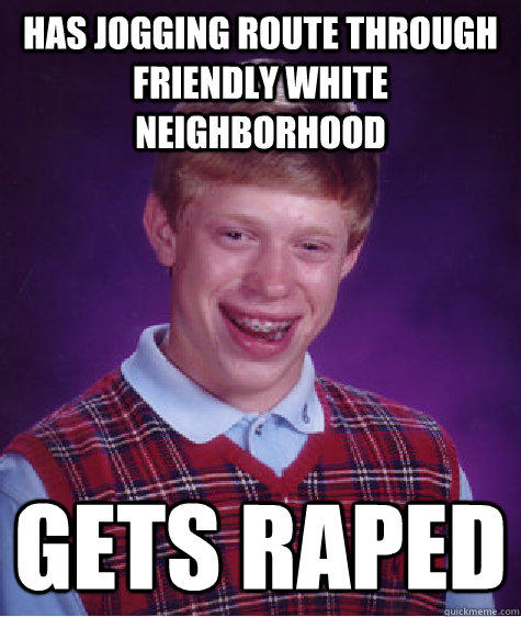 Has Jogging Route Through  Friendly White Neighborhood  Gets Raped - Has Jogging Route Through  Friendly White Neighborhood  Gets Raped  Bad Luck Brian