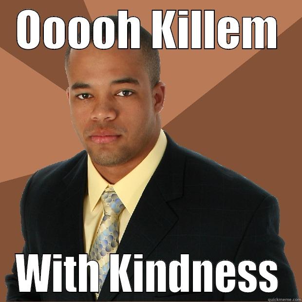 OOOOH KILLEM WITH KINDNESS Successful Black Man