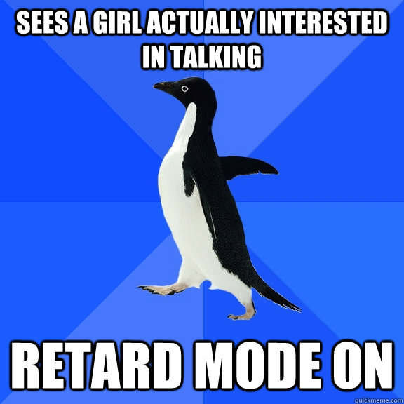 Sees a girl actually interested in talking Retard Mode On  Socially Awkward Penguin