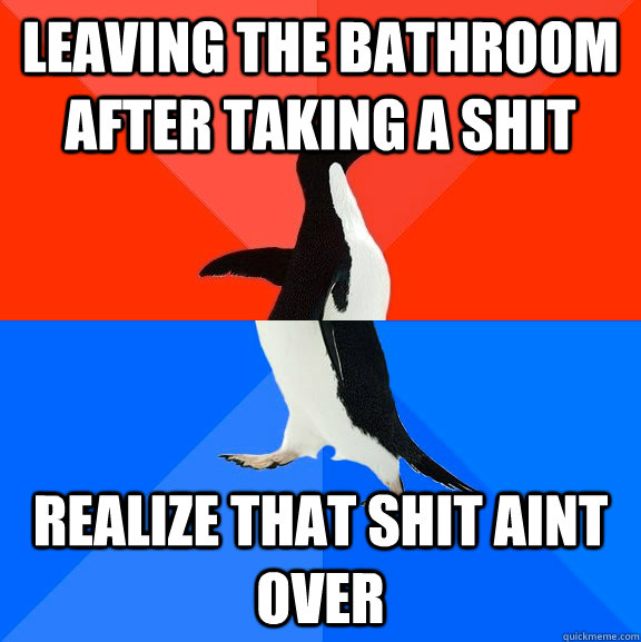 Leaving the bathroom after taking a shit Realize that shit aint over  Socially Awesome Awkward Penguin