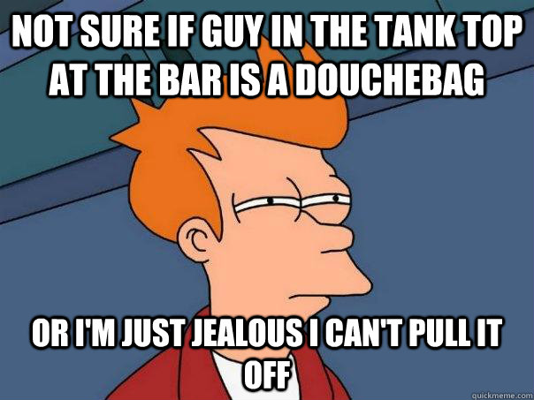 not sure if guy in the tank top at the bar is a douchebag or i'm just jealous i can't pull it off - not sure if guy in the tank top at the bar is a douchebag or i'm just jealous i can't pull it off  Futurama Fry