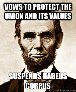 VOWS TO PROTECT THE UNION AND ITS VALUES SUSPENDS HABEUS CORPUS
  Scumbag Abraham Lincoln