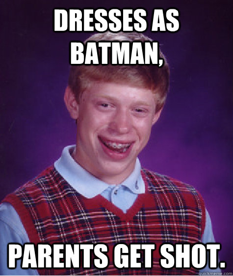 Dresses as Batman, Parents get shot. - Dresses as Batman, Parents get shot.  Bad Luck Brian
