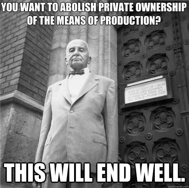 you want to abolish private ownership of the means of production? this will end well.  Mises