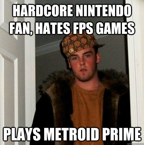 HARDCORE NINTENDO FAN, HATES FPS GAMES PLAYS METROID PRIME - HARDCORE NINTENDO FAN, HATES FPS GAMES PLAYS METROID PRIME  Scumbag Steve