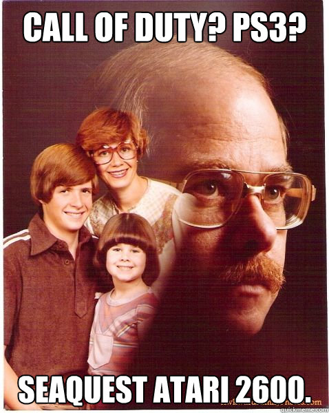 Call of Duty? PS3? Seaquest Atari 2600.  Vengeance Dad