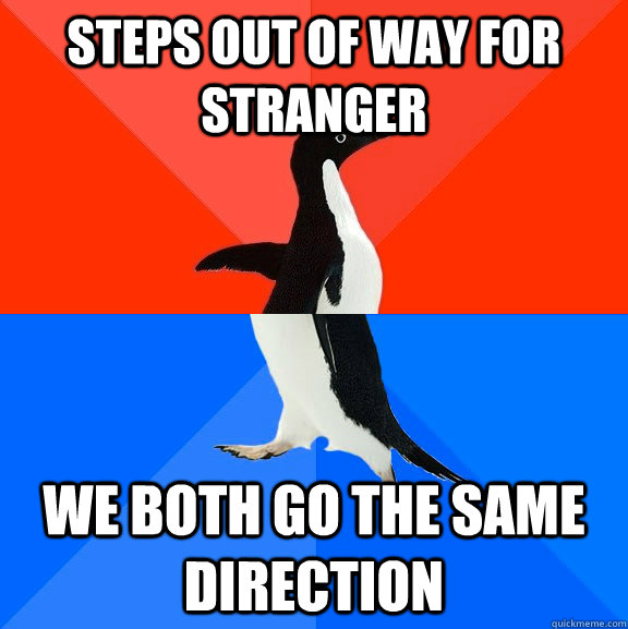 steps out of way for stranger we both go the same direction  Socially Awesome Awkward Penguin