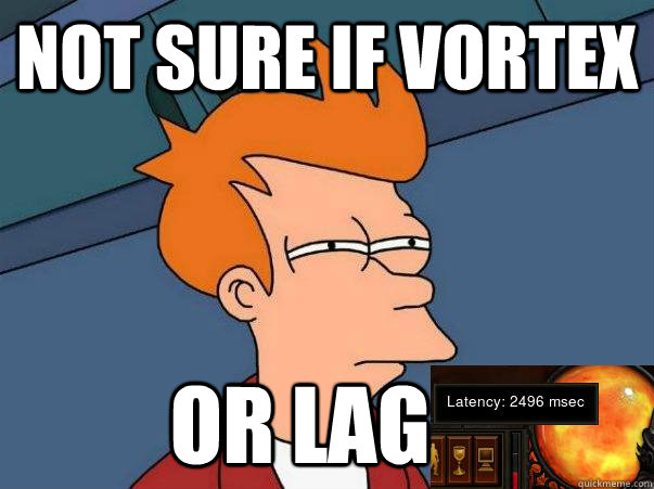 not sure if vortex or lag - not sure if vortex or lag  Play on my girlfriends internet