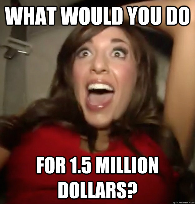 What Would You Do  For 1.5 million dollars? - What Would You Do  For 1.5 million dollars?  Misc
