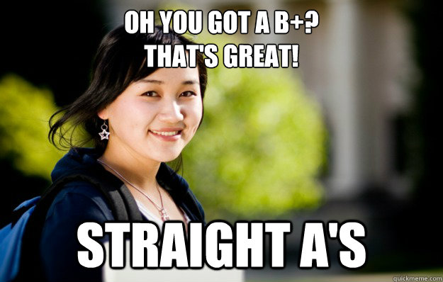 Oh you got a b+? 
that's great! Straight A's  studious asian girl