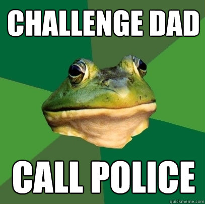 challenge dad call police  Foul Bachelor Frog