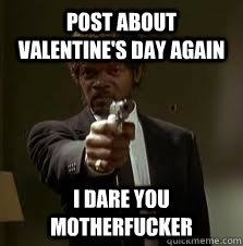 Post about Valentine's Day again I dare you motherfucker  Pulp Fiction meme