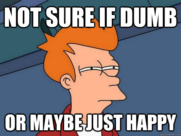 Not sure if Dumb Or maybe just happy  Futurama Fry