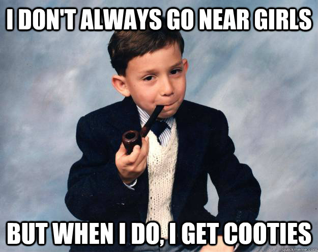 I don't always go near girls but when I do, I get cooties - I don't always go near girls but when I do, I get cooties  Misc