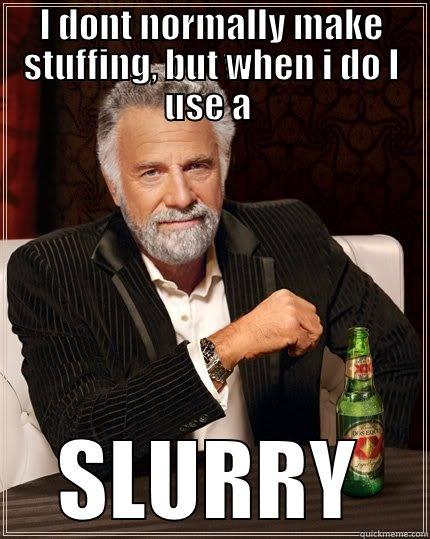 I DONT NORMALLY MAKE STUFFING, BUT WHEN I DO I USE A  SLURRY The Most Interesting Man In The World
