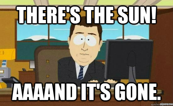 There's the sun! AAAAND it's gone.  aaaand its gone