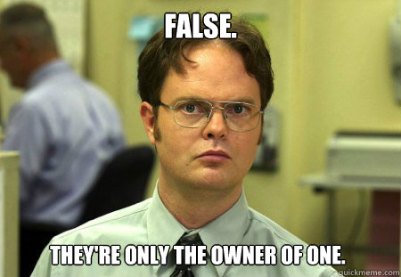 False. They're only the owner of one.  Dwight
