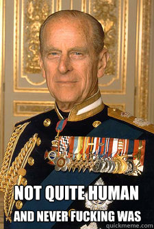 Not quite human and Never fucking was  Prince Philip the Reptoid