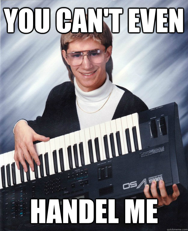 You can't even Handel me  electric piano earl