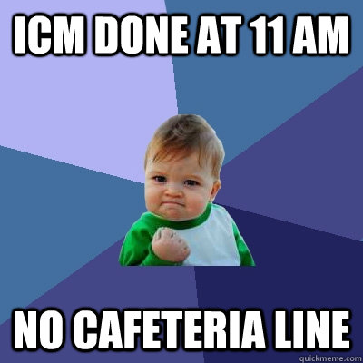 ICM done at 11 am No cafeteria line  Success Kid