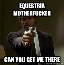 Equestria motherfucker can you get me there  Pulp Fiction meme
